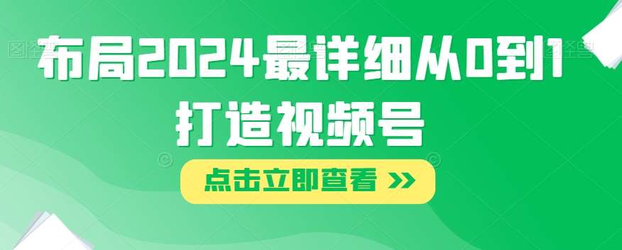 布局2024最详细从0到1打造视频号【揭秘】网创吧-网创项目资源站-副业项目-创业项目-搞钱项目网创吧