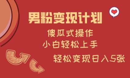 男粉变现计划,傻瓜式操作,小白轻松日入多张【揭秘】网创吧-网创项目资源站-副业项目-创业项目-搞钱项目网创吧