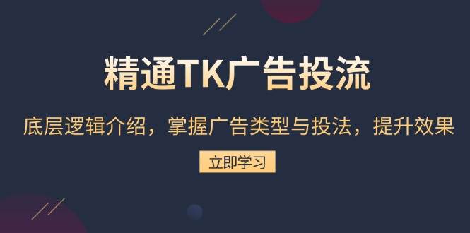 (13641期)精通TK广告投流:底层逻辑介绍,掌握广告类型与投法,提升效果网创吧-网创项目资源站-副业项目-创业项目-搞钱项目网创吧