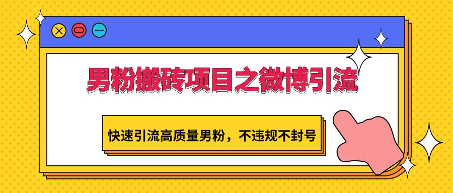 男粉搬砖项目之微博引流,快速引流高质量男粉,不违规不封号网创吧-网创项目资源站-副业项目-创业项目-搞钱项目网创吧