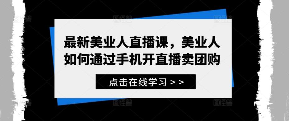 最新美业人直播课,美业人如何通过手机开直播卖团购网创吧-网创项目资源站-副业项目-创业项目-搞钱项目网创吧