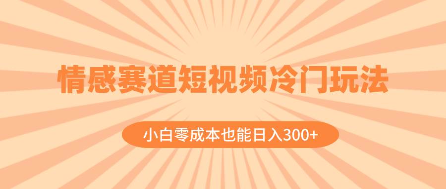（8346期）情感赛道短视频冷门玩法，小白零成本也能日入300+（教程+素材）网创吧-网创项目资源站-副业项目-创业项目-搞钱项目网创吧