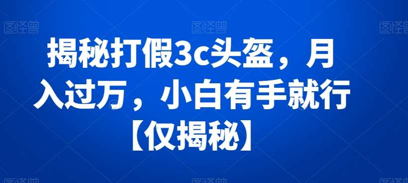 揭秘打假3c头盔,月入过万,小白有手就行【仅揭秘】网创吧-网创项目资源站-副业项目-创业项目-搞钱项目网创吧