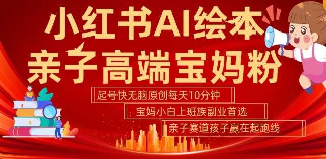小红书AI绘本,亲子赛道高端宝妈粉,起号快,五分钟无脑原创,小白宝妈上班族轻松玩赚副业网创吧-网创项目资源站-副业项目-创业项目-搞钱项目网创吧