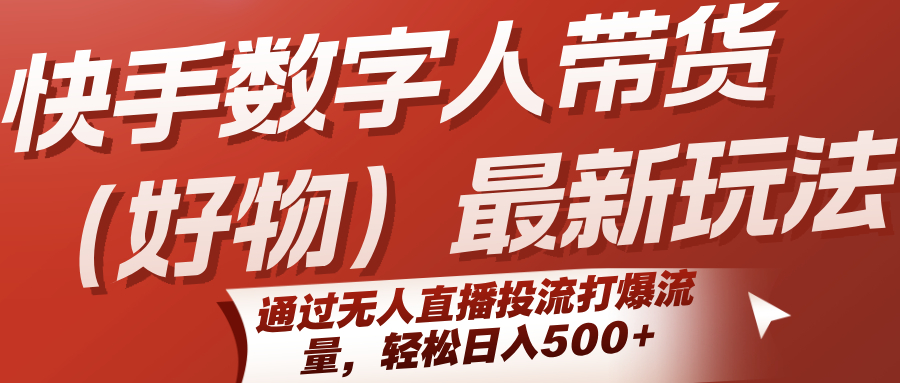 快手数字人带货（好物）最新玩法，通过无人直播投流打爆流量，轻松日入500+网创吧-网创项目资源站-副业项目-创业项目-搞钱项目网创吧