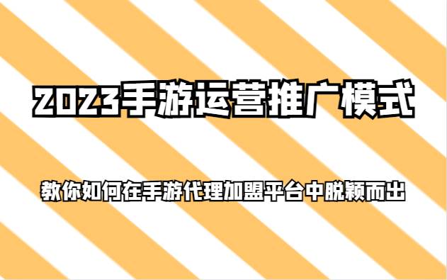 2023手游运营推广模式,教你如何在手游代理加盟平台中脱颖而出网创吧-网创项目资源站-副业项目-创业项目-搞钱项目网创吧
