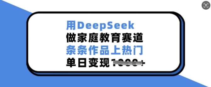 用DeepSeek做家庭教育赛道,条条作品上热门,单日变现多张网创吧-网创项目资源站-副业项目-创业项目-搞钱项目网创吧