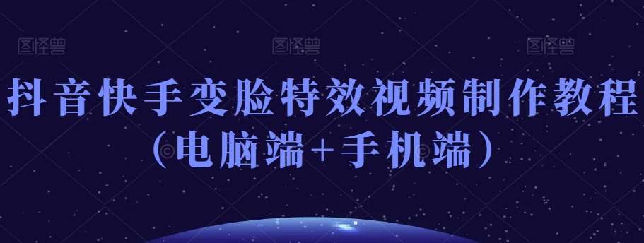 抖音快手变脸特效视频制作教程(电脑端+手机端)网创吧-网创项目资源站-副业项目-创业项目-搞钱项目网创吧