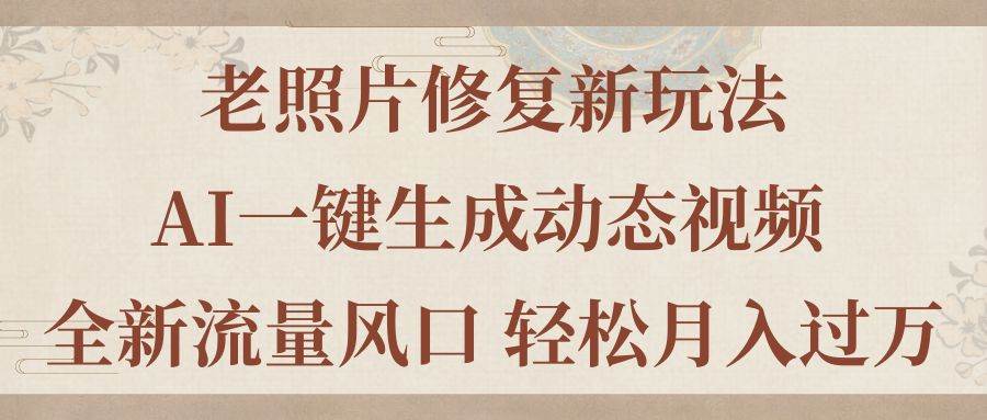 (11503期)老照片修复新玩法,老照片AI一键生成动态视频 全新流量风口 轻松月入过万网创吧-网创项目资源站-副业项目-创业项目-搞钱项目网创吧