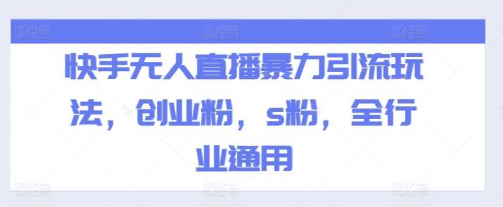 快手无人直播暴力引流玩法,创业粉,s粉,全行业通用网创吧-网创项目资源站-副业项目-创业项目-搞钱项目网创吧