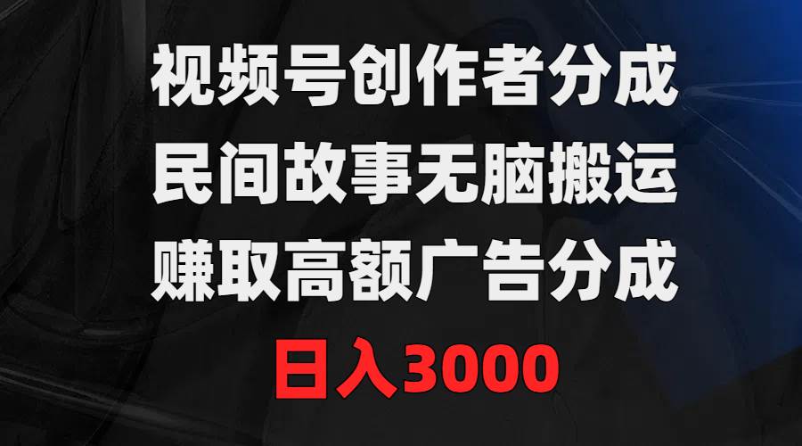 (9390期)视频号创作者分成,民间故事无脑搬运,赚取高额广告分成,日入3000网创吧-网创项目资源站-副业项目-创业项目-搞钱项目网创吧