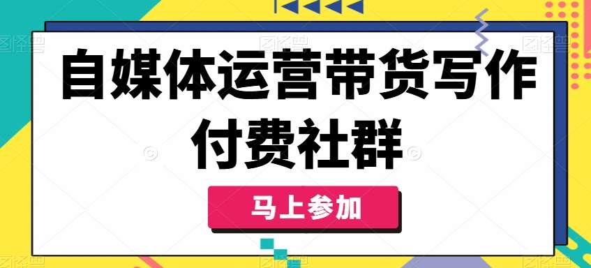 自媒体运营带货写作付费社群,带货是自媒体人必须掌握的能力网创吧-网创项目资源站-副业项目-创业项目-搞钱项目网创吧