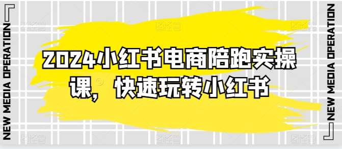 2024小红书电商陪跑实操课,快速玩转小红书,超过20节精细化课程网创吧-网创项目资源站-副业项目-创业项目-搞钱项目网创吧