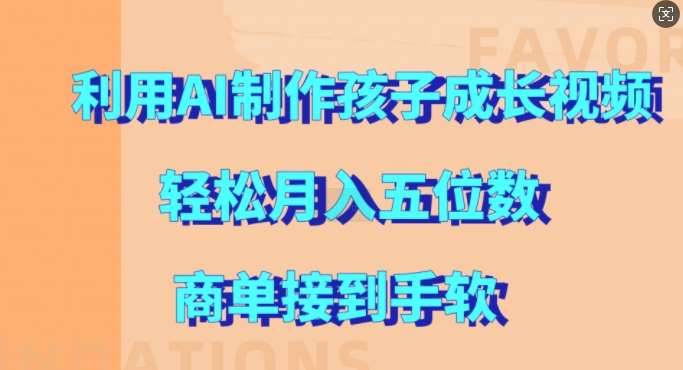利用AI制作孩子成长视频,轻松月入五位数,商单接到手软【揭秘】网创吧-网创项目资源站-副业项目-创业项目-搞钱项目网创吧