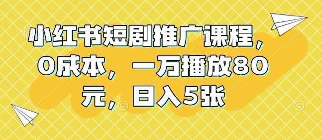 小红书短剧推广课程,0成本,一万播放80元,日入5张网创吧-网创项目资源站-副业项目-创业项目-搞钱项目网创吧