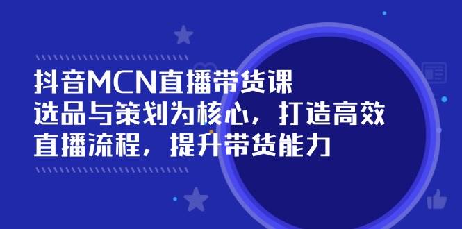 (14343期)抖音MCN直播带货课:选品与策划为核心, 打造高效直播流程, 提升带货能力网创吧-网创项目资源站-副业项目-创业项目-搞钱项目网创吧