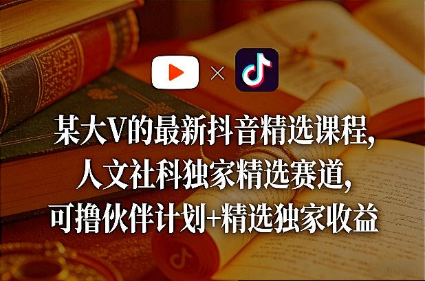 某大V的最新抖音精选课程,人文社科独家精选赛道,可撸伙伴计划+精选独家收益网创吧-网创项目资源站-副业项目-创业项目-搞钱项目网创吧