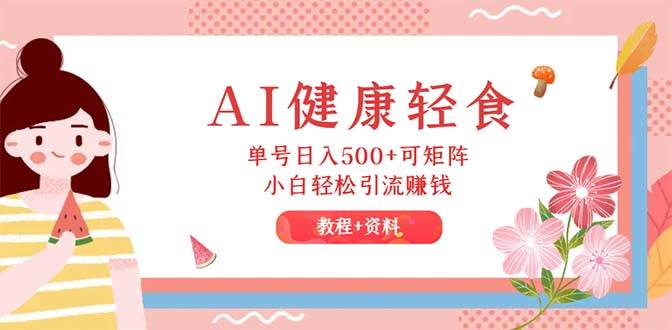 (12388期)AI健康轻食,单号日入500+可矩阵,小白轻松引流赚钱(教程+食谱)网创吧-网创项目资源站-副业项目-创业项目-搞钱项目网创吧