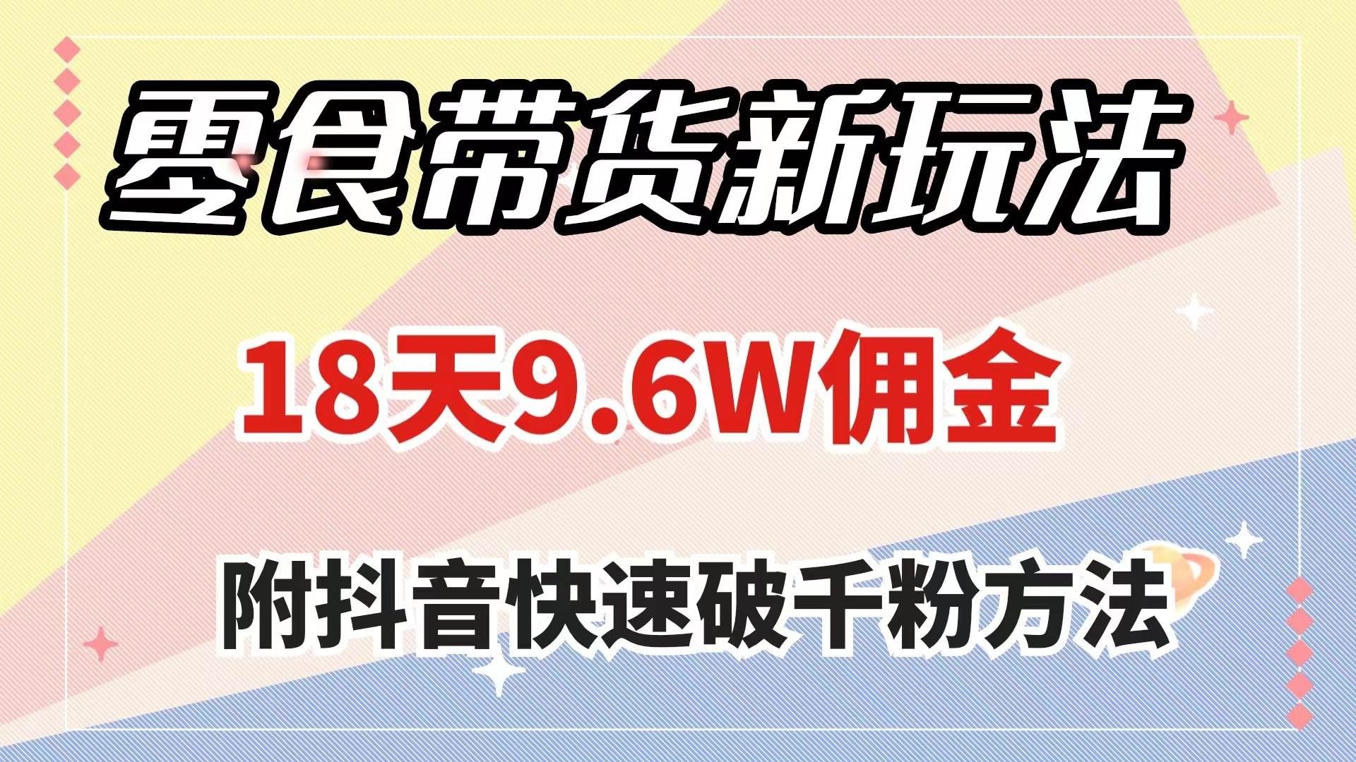 (7881期)零食带货新玩法,18天9.6w佣金,几分钟一个作品(附快速破千粉方法)网创吧-网创项目资源站-副业项目-创业项目-搞钱项目网创吧
