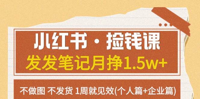 (7669期)小红书·捡钱课 发发笔记月挣1.5w+不做图 不发货 1周就见效(个人篇+企业篇)网创吧-网创项目资源站-副业项目-创业项目-搞钱项目网创吧