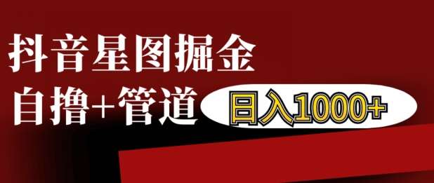 抖音星图掘金自撸,可以管道也可以自营,日入1k【揭秘】网创吧-网创项目资源站-副业项目-创业项目-搞钱项目网创吧