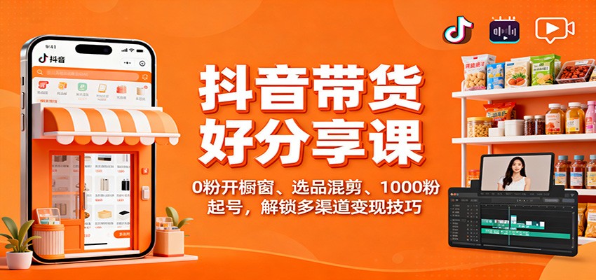 抖音带货好物分享课：0粉开橱窗、选品混剪、1000粉起号，解锁多渠道变现技巧网创吧-网创项目资源站-副业项目-创业项目-搞钱项目网创吧