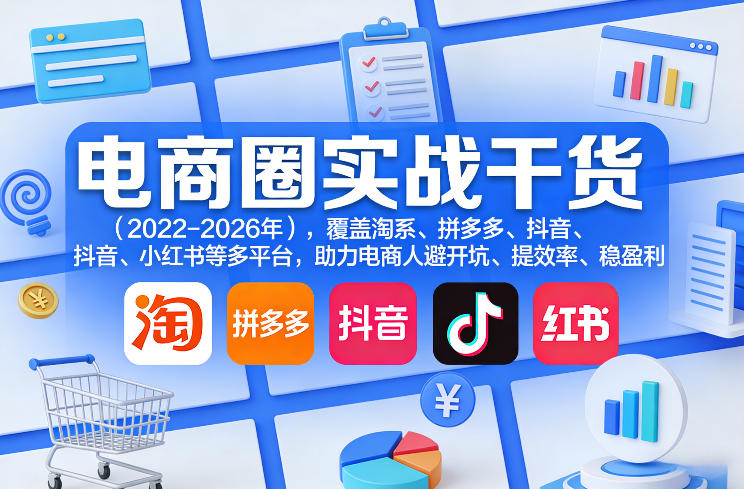 电商圈实战干货(2023-2026年),覆盖淘系、拼多多、抖音、小红书等多平台,助力电商人避开坑、提效率、稳盈利(更新4月27)网创吧-网创项目资源站-副业项目-创业项目-搞钱项目网创吧