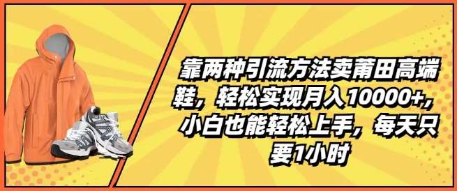 靠两种引流方法卖莆田高端鞋,轻松实现月入1W+,小白也能轻松上手,每天只要1小时【揭秘】网创吧-网创项目资源站-副业项目-创业项目-搞钱项目网创吧