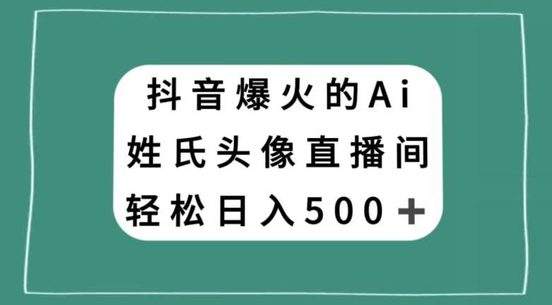 抖音爆火的AI姓氏头像直播,轻松日入500+网创吧-网创项目资源站-副业项目-创业项目-搞钱项目网创吧