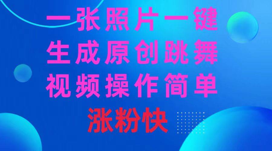 (8694期)一张照片,一键生成原创跳舞视频 操作简单涨粉快网创吧-网创项目资源站-副业项目-创业项目-搞钱项目网创吧