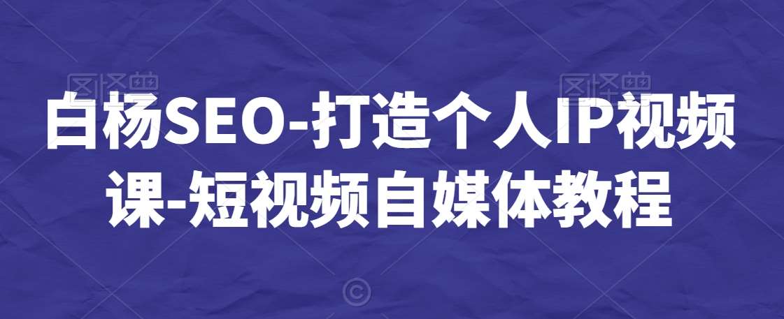 白杨SEO-打造个人IP视频课-短视频自媒体教程网创吧-网创项目资源站-副业项目-创业项目-搞钱项目网创吧