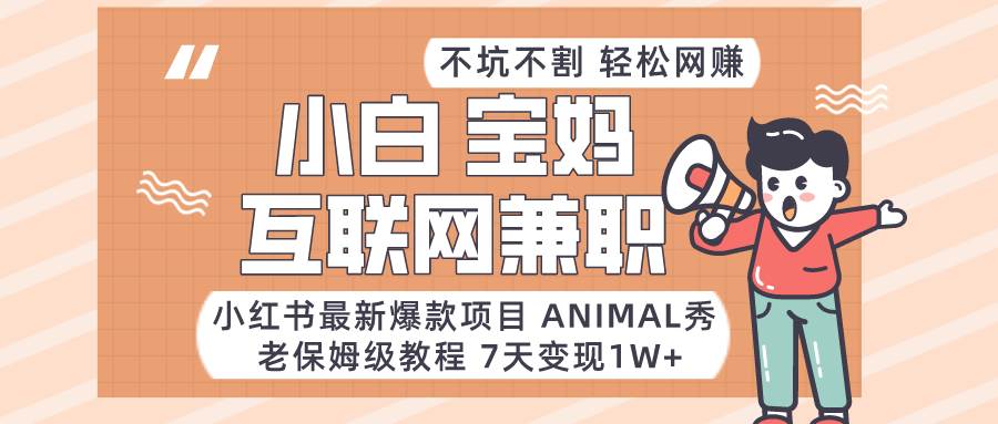 小红书最新爆款项目Animal秀,适合小白、宝妈、上班族、大学生互联网兼职月入1W+网创吧-网创项目资源站-副业项目-创业项目-搞钱项目网创吧