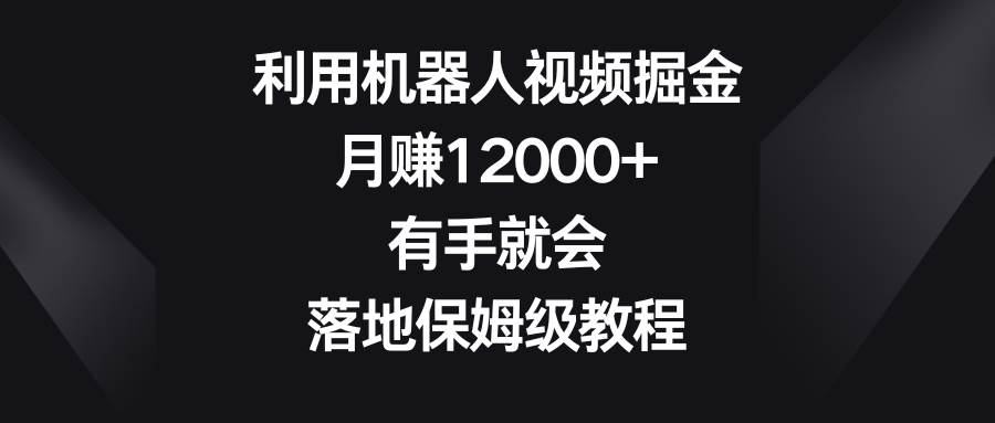 (8801期)利用机器人视频掘金,月赚12000+,有手就会,落地保姆级教程网创吧-网创项目资源站-副业项目-创业项目-搞钱项目网创吧