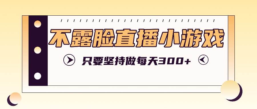 不露脸直播小游戏项目玩法,只要坚持做,轻松实现每天300+网创吧-网创项目资源站-副业项目-创业项目-搞钱项目网创吧