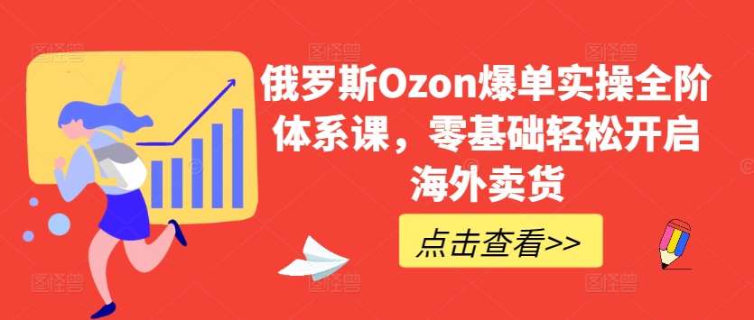 俄罗斯Ozon爆单实操全阶体系课,零基础轻松开启海外卖货网创吧-网创项目资源站-副业项目-创业项目-搞钱项目网创吧