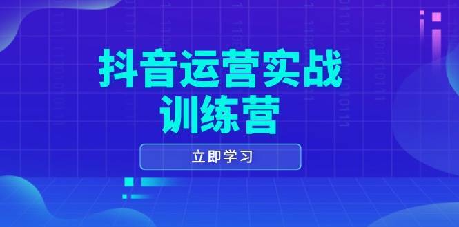 抖音运营实战训练营，0-1打造短视频爆款，涵盖拍摄剪辑、运营推广等全过程网创吧-网创项目资源站-副业项目-创业项目-搞钱项目网创吧
