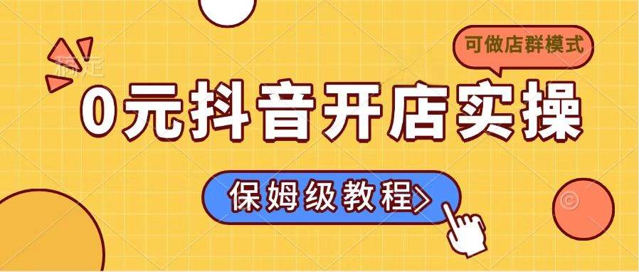 (14538期)0元抖音开店实操,保姆级教程适合小白(可做店群模式)网创吧-网创项目资源站-副业项目-创业项目-搞钱项目网创吧
