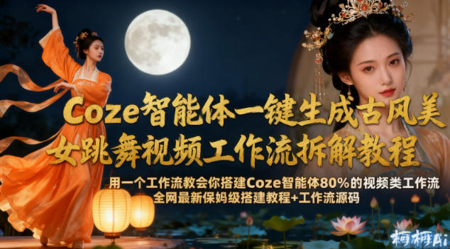Coze智能体一键生成古风美女跳舞视频工作流拆解教程,全网最新保姆级搭建教程+工作流源码网创吧-网创项目资源站-副业项目-创业项目-搞钱项目网创吧