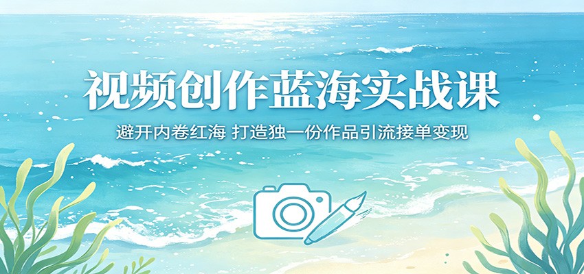 视频创作蓝海实战课:避开内卷红海,打造独一份作品引流接单变现网创吧-网创项目资源站-副业项目-创业项目-搞钱项目网创吧
