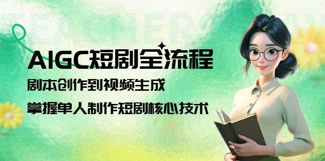 AIGC短剧全流程：剧本创作到视频生成，掌握单人制作短剧核心技术网创吧-网创项目资源站-副业项目-创业项目-搞钱项目网创吧