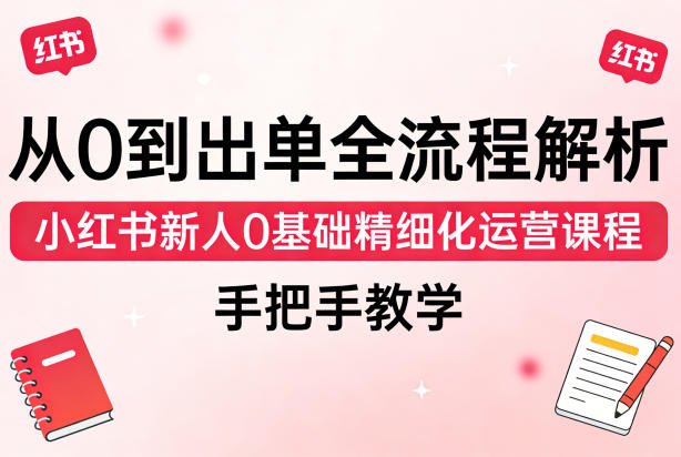 从0到出单全流程解析,小红书新人0基础精细化运营课程,手把手教学网创吧-网创项目资源站-副业项目-创业项目-搞钱项目网创吧