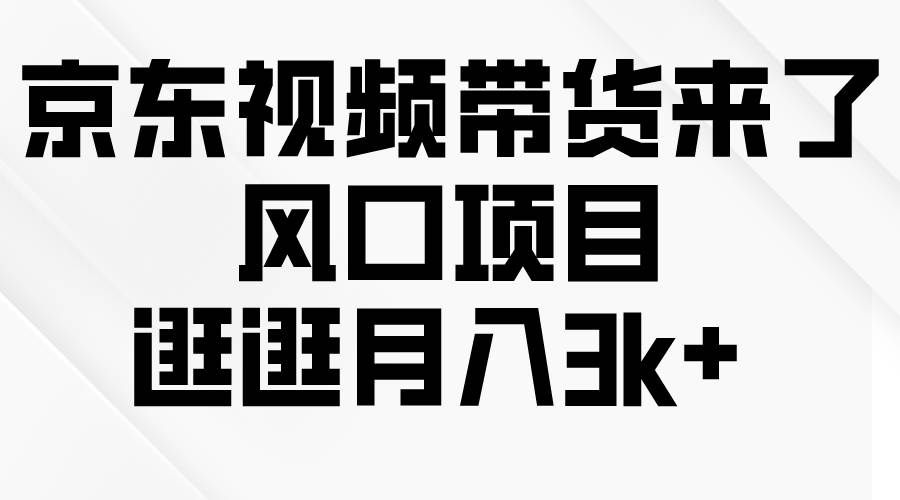 (10025期)京东短视频带货来了,风口项目,逛逛月入3k+网创吧-网创项目资源站-副业项目-创业项目-搞钱项目网创吧