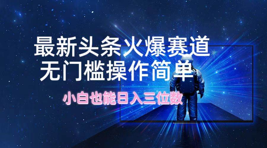 (12300期)最新头条火爆赛道,无门槛操作简单,小白也能日入三位数网创吧-网创项目资源站-副业项目-创业项目-搞钱项目网创吧