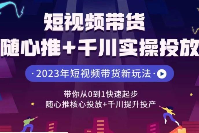 短视频带货随心推+千川实操投放,带你从0到1快速起步,随心推核心投放+千川提升投产网创吧-网创项目资源站-副业项目-创业项目-搞钱项目网创吧