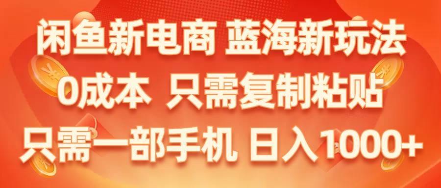 (11013期)闲鱼新电商,蓝海新玩法,0成本,只需复制粘贴,小白轻松上手,只需一部手机...网创吧-网创项目资源站-副业项目-创业项目-搞钱项目网创吧