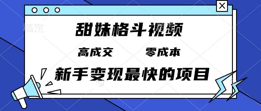 (13561期)甜妹格斗视频,高成交零成本,,谁发谁火,新手变现最快的项目,日入3000+网创吧-网创项目资源站-副业项目-创业项目-搞钱项目网创吧