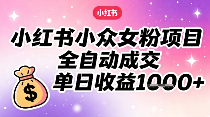 小红书小众女粉项目,全自动成交,单日收益多张网创吧-网创项目资源站-副业项目-创业项目-搞钱项目网创吧