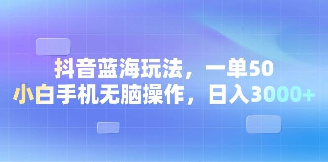 (13729期)抖音蓝海玩法,一单50,小白手机无脑操作,日入3000+网创吧-网创项目资源站-副业项目-创业项目-搞钱项目网创吧