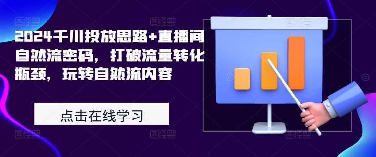 2024千川投放思路+直播间自然流密码，打破流量转化瓶颈，玩转自然流内容网创吧-网创项目资源站-副业项目-创业项目-搞钱项目网创吧