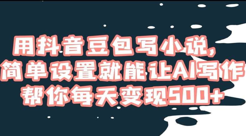 用抖音豆包写小说,简单设置就能让AI写作帮你每天变现500+【揭秘】网创吧-网创项目资源站-副业项目-创业项目-搞钱项目网创吧